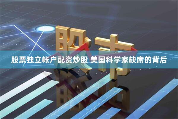 股票独立帐户配资炒股 美国科学家缺席的背后