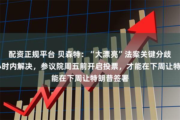 配资正规平台 贝森特：“大漂亮”法案关键分歧将在48小时内解决，参议院周五前开启投票，才能在下周让特朗普签署