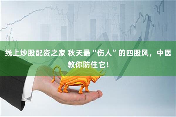 线上炒股配资之家 秋天最“伤人”的四股风，中医教你防住它！