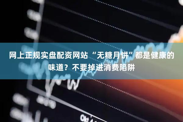 网上正规实盘配资网站 “无糖月饼”都是健康的味道？不要掉进消费陷阱