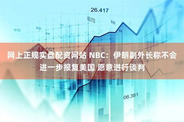 网上正规实盘配资网站 NBC：伊朗副外长称不会进一步报复美国 愿意进行谈判