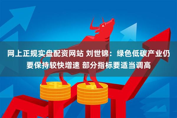 网上正规实盘配资网站 刘世锦：绿色低碳产业仍要保持较快增速 部分指标要适当调高