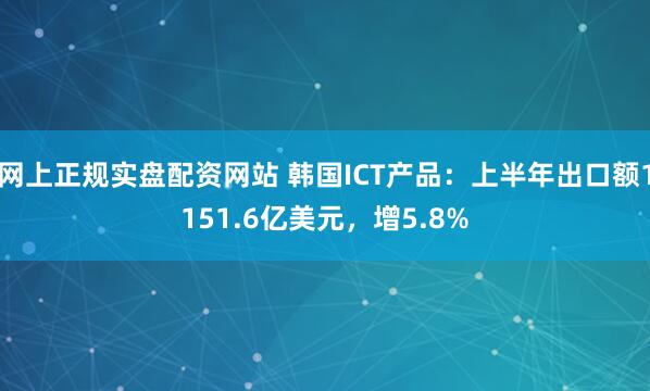 网上正规实盘配资网站 韩国ICT产品：上半年出口额1151.6亿美元，增5.8%