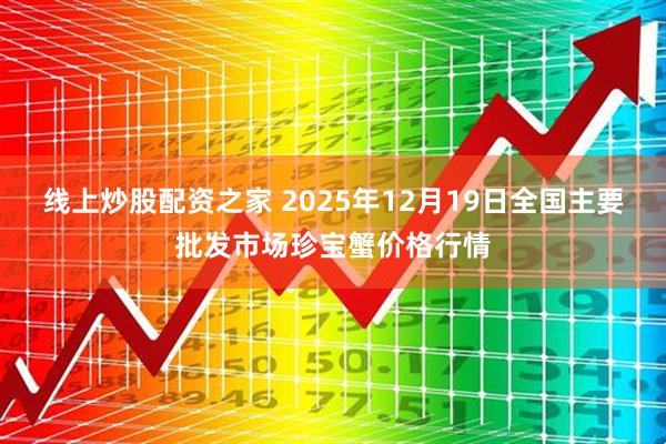 线上炒股配资之家 2025年12月19日全国主要批发市场珍宝蟹价格行情