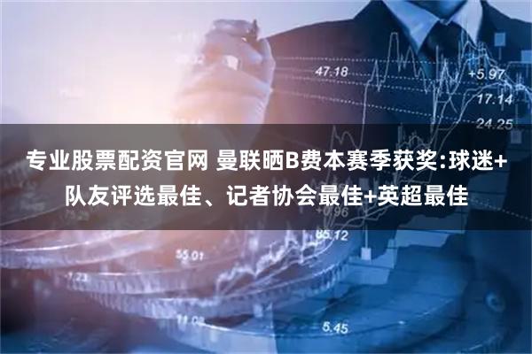 专业股票配资官网 曼联晒B费本赛季获奖:球迷+队友评选最佳、记者协会最佳+英超最佳