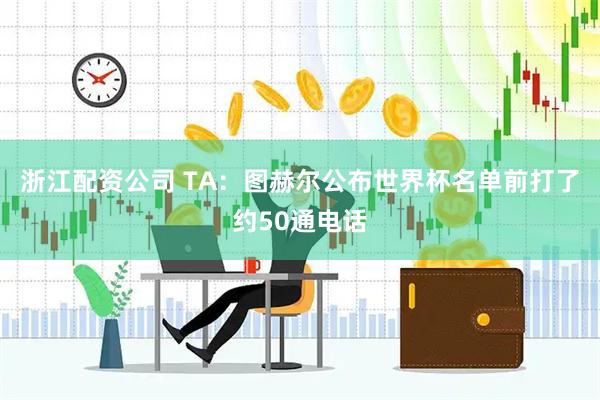 浙江配资公司 TA：图赫尔公布世界杯名单前打了约50通电话