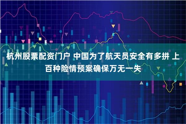 杭州股票配资门户 中国为了航天员安全有多拼 上百种险情预案确保万无一失