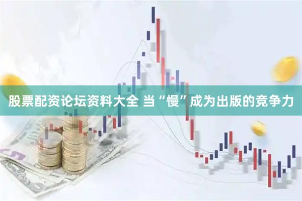 股票配资论坛资料大全 当“慢”成为出版的竞争力