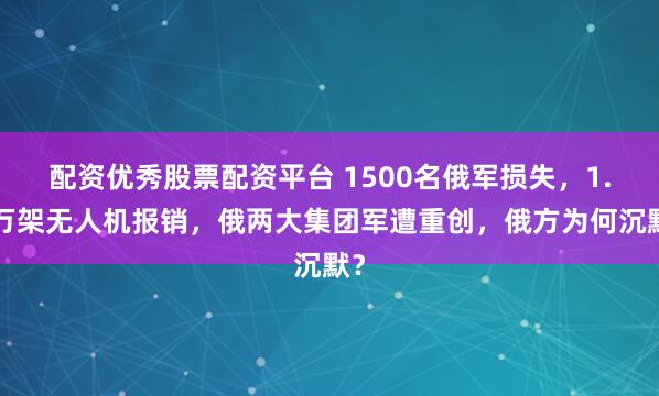 配资优秀股票配资平台 1500名俄军损失，1.2万架无人机报销，俄两大集团军遭重创，俄方为何沉默？