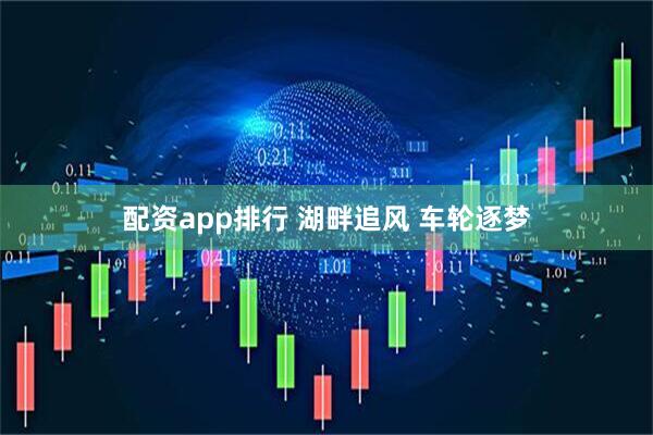配资app排行 湖畔追风 车轮逐梦